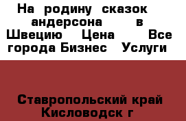 На  родину  сказок    андерсона  .....в  Швецию  › Цена ­ 1 - Все города Бизнес » Услуги   . Ставропольский край,Кисловодск г.